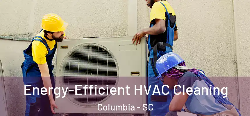 Energy-Efficient HVAC Cleaning Columbia - SC